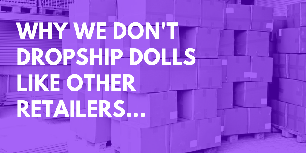 Why we don't dropship dolls like other retailers...